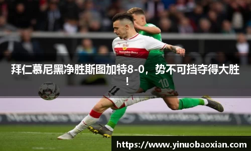 拜仁慕尼黑净胜斯图加特8-0，势不可挡夺得大胜！