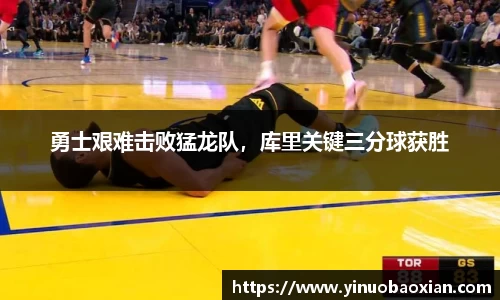 勇士艰难击败猛龙队，库里关键三分球获胜