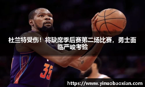 杜兰特受伤！将缺席季后赛第二场比赛，勇士面临严峻考验