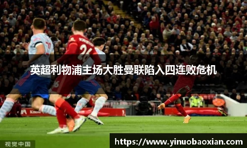 英超利物浦主场大胜曼联陷入四连败危机