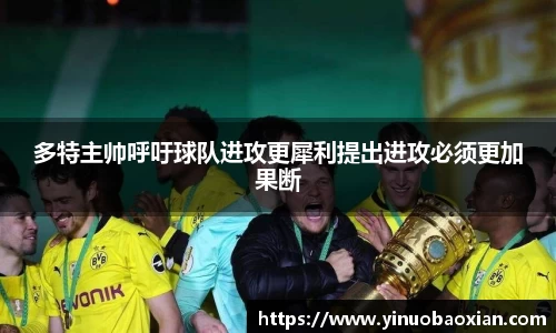 多特主帅呼吁球队进攻更犀利提出进攻必须更加果断