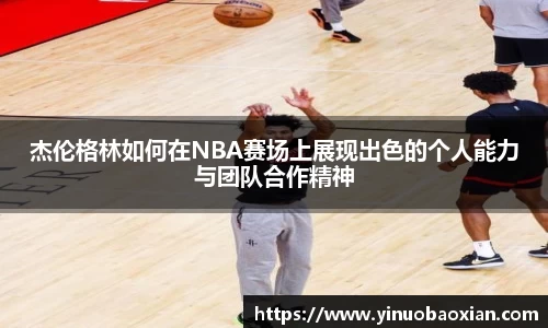 杰伦格林如何在NBA赛场上展现出色的个人能力与团队合作精神