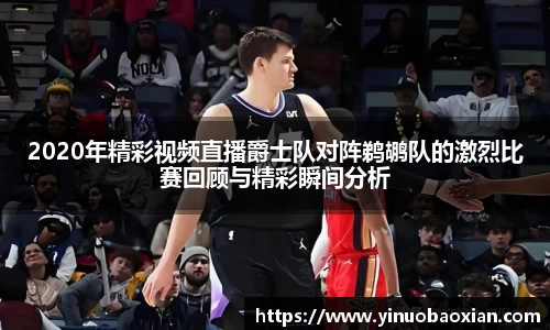 2020年精彩视频直播爵士队对阵鹈鹕队的激烈比赛回顾与精彩瞬间分析